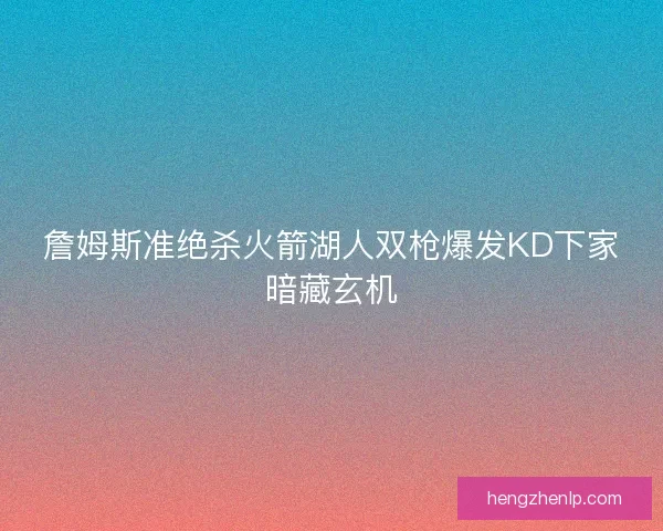 詹姆斯准绝杀火箭湖人双枪爆发KD下家暗藏玄机