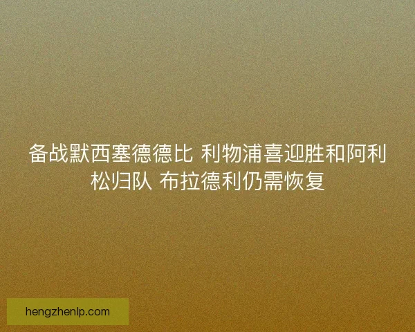 备战默西塞德德比 利物浦喜迎胜和阿利松归队 布拉德利仍需恢复