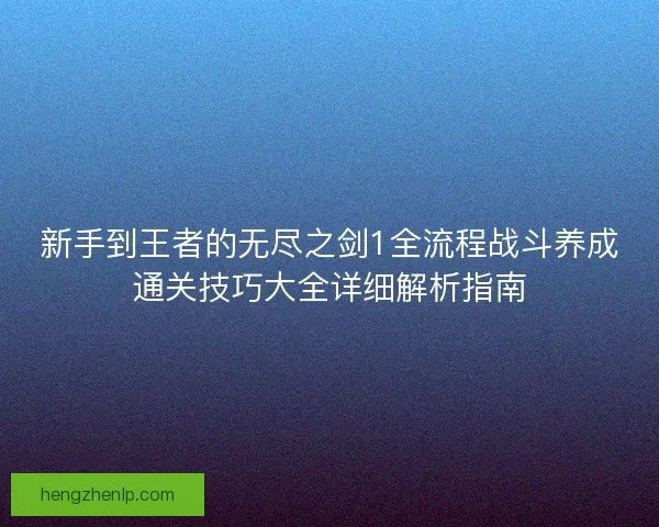 新手到王者的无尽之剑1全流程战斗养成通关技巧大全详细解析指南