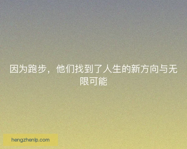 因为跑步，他们找到了人生的新方向与无限可能