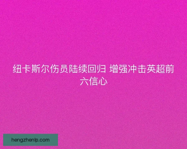 纽卡斯尔伤员陆续回归 增强冲击英超前六信心
